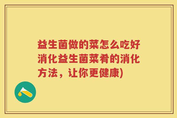 益生菌做的菜怎么吃好消化益生菌菜肴的消化方法,让你更健康) 益生菌做的菜怎么吃好消化益生菌菜肴的消化方法,让你更健康)