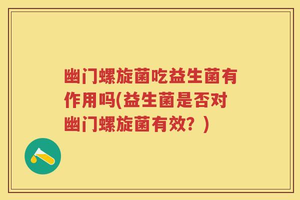 幽门螺旋菌吃益生菌有作用吗(益生菌是否对幽门螺旋菌有效？)