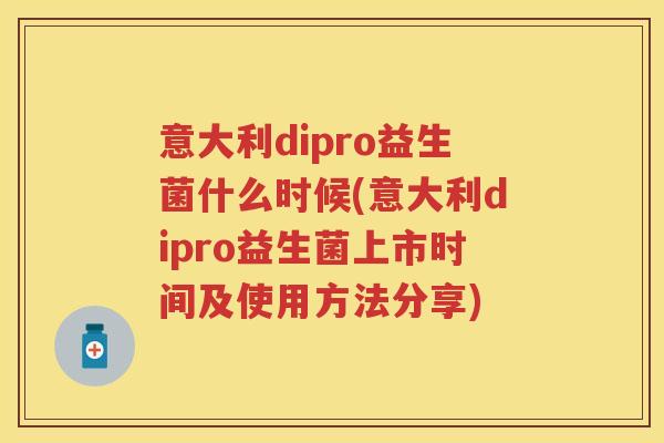 意大利dipro益生菌什么时候(意大利dipro益生菌上市时间及使用方法分享) 意大利dipro益生菌什么时候(意大利dipro益生菌上市时间及使用方法分享)