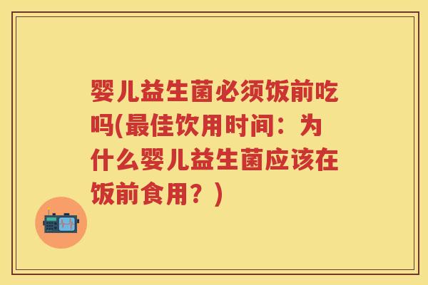 婴儿益生菌必须饭前吃吗(佳饮用时间:为什么婴儿益生菌应该在饭前食用?) 婴儿益生菌必须饭前吃吗(佳饮用时间:为什么婴儿益生菌应该在饭前食用?)