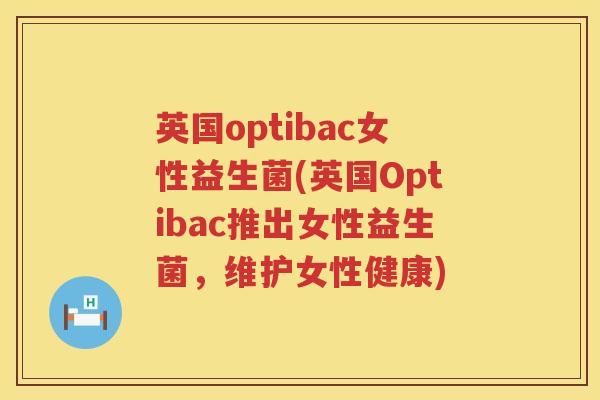 英国optibac女性益生菌(英国Optibac推出女性益生菌,维护女性健康) 英国optibac女性益生菌(英国Optibac推出女性益生菌,维护女性健康)