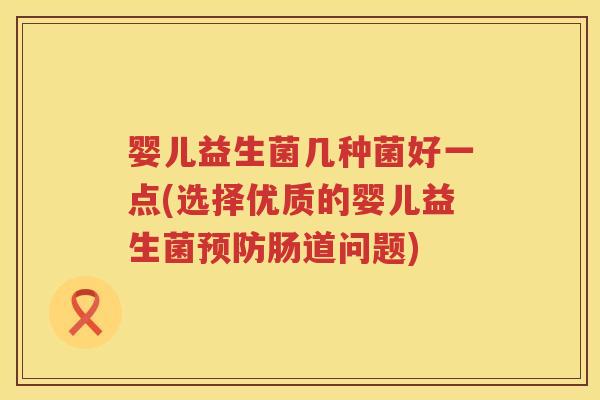 婴儿益生菌几种菌好一点(选择优质的婴儿益生菌肠道问题)