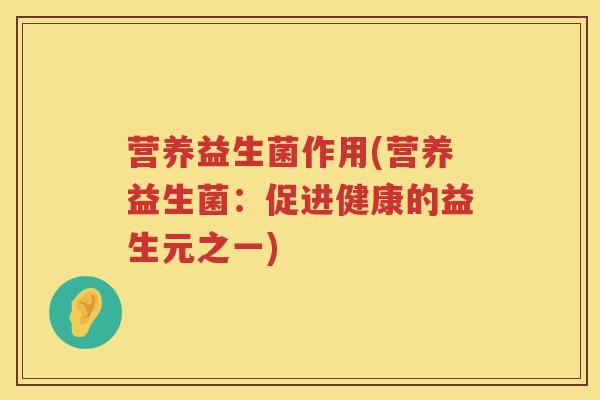 营养益生菌作用(营养益生菌：促进健康的益生元之一)
