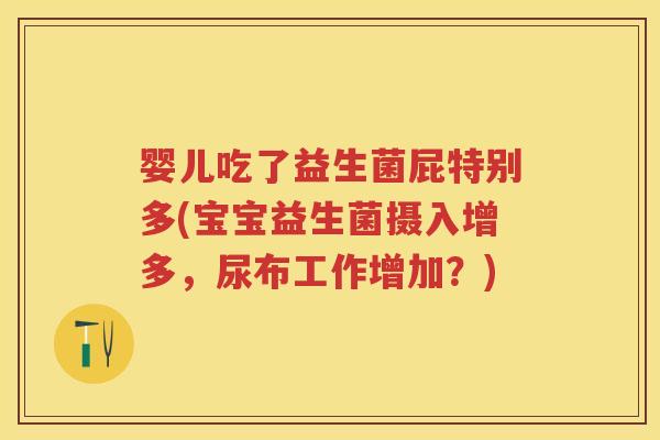婴儿吃了益生菌屁特别多(宝宝益生菌摄入增多,尿布工作增加?) 婴儿吃了益生菌屁特别多(宝宝益生菌摄入增多,尿布工作增加?)