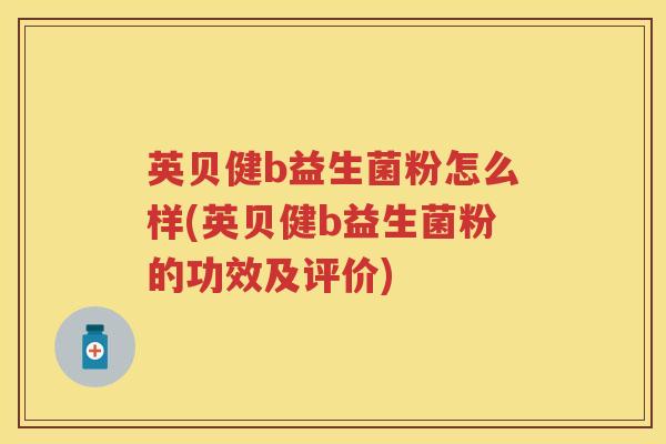 英贝健b益生菌粉怎么样(英贝健b益生菌粉的功效及评价)