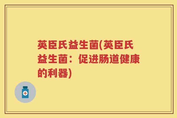 英臣氏益生菌(英臣氏益生菌：促进肠道健康的利器)