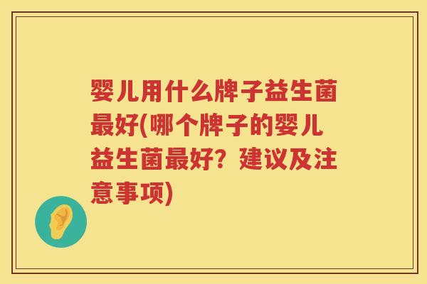 婴儿用什么牌子益生菌好(哪个牌子的婴儿益生菌好?建议及注意事项) 婴儿用什么牌子益生菌好(哪个牌子的婴儿益生菌好?建议及注意事项)