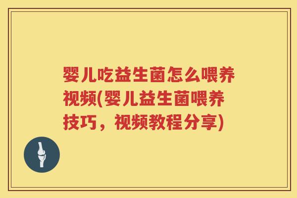 婴儿吃益生菌怎么喂养视频(婴儿益生菌喂养技巧，视频教程分享)