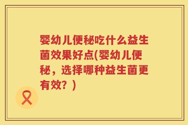 婴幼儿吃什么益生菌效果好点(婴幼儿，选择哪种益生菌更有效？)