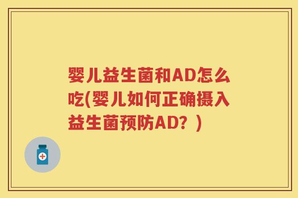 婴儿益生菌和AD怎么吃(婴儿如何正确摄入益生菌AD?) 婴儿益生菌和AD怎么吃(婴儿如何正确摄入益生菌AD?)