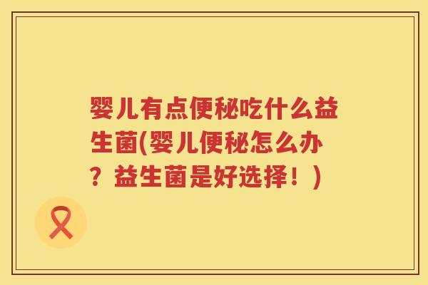 婴儿有点吃什么益生菌(婴儿怎么办?益生菌是好选择!) 婴儿有点吃什么益生菌(婴儿怎么办?益生菌是好选择!)