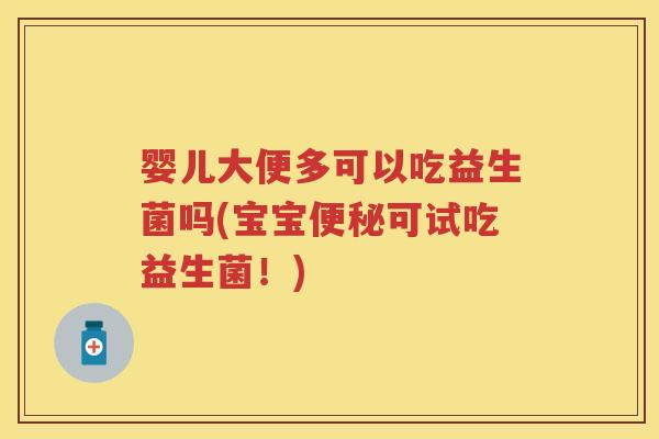 婴儿大便多可以吃益生菌吗(宝宝可试吃益生菌!) 婴儿大便多可以吃益生菌吗(宝宝可试吃益生菌!)