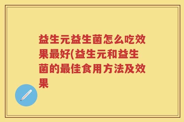 益生元益生菌怎么吃效果好(益生元和益生菌的佳食用方法及效果