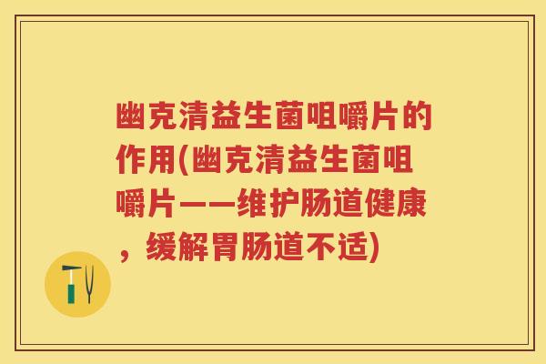 幽克清益生菌咀嚼片的作用(幽克清益生菌咀嚼片——维护肠道健康，缓解道不适)