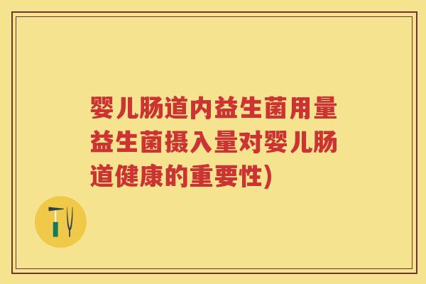 婴儿肠道内益生菌用量益生菌摄入量对婴儿肠道健康的重要性)