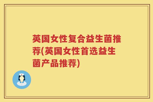 英国女性复合益生菌推荐(英国女性首选益生菌产品推荐) 英国女性复合益生菌推荐(英国女性首选益生菌产品推荐)