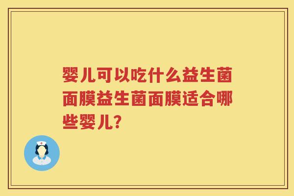 婴儿可以吃什么益生菌面膜益生菌面膜适合哪些婴儿? 婴儿可以吃什么益生菌面膜益生菌面膜适合哪些婴儿?