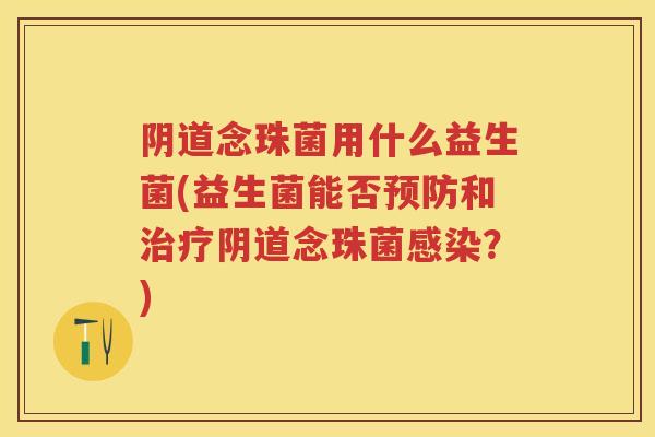 念珠菌用什么益生菌(益生菌能否和念珠菌？)