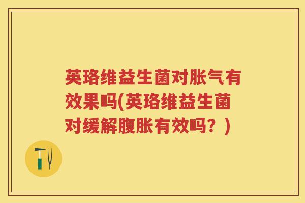 英珞维益生菌对有效果吗(英珞维益生菌对缓解有效吗?) 英珞维益生菌对有效果吗(英珞维益生菌对缓解有效吗?)