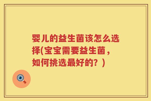婴儿的益生菌该怎么选择(宝宝需要益生菌,如何挑选好的?) 婴儿的益生菌该怎么选择(宝宝需要益生菌,如何挑选好的?)