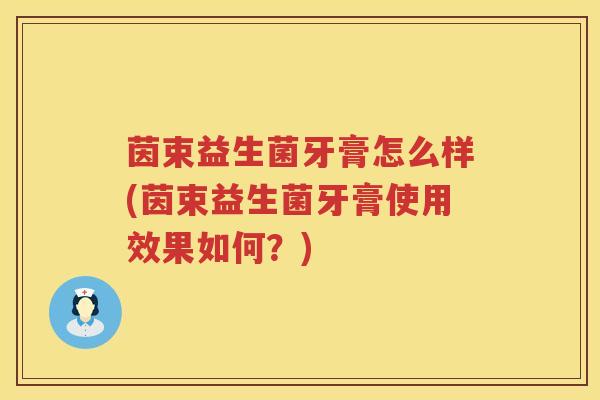 茵束益生菌牙膏怎么样(茵束益生菌牙膏使用效果如何?) 茵束益生菌牙膏怎么样(茵束益生菌牙膏使用效果如何?)