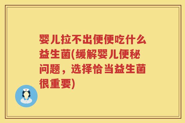 婴儿拉不出便便吃什么益生菌(缓解婴儿问题，选择恰当益生菌很重要)