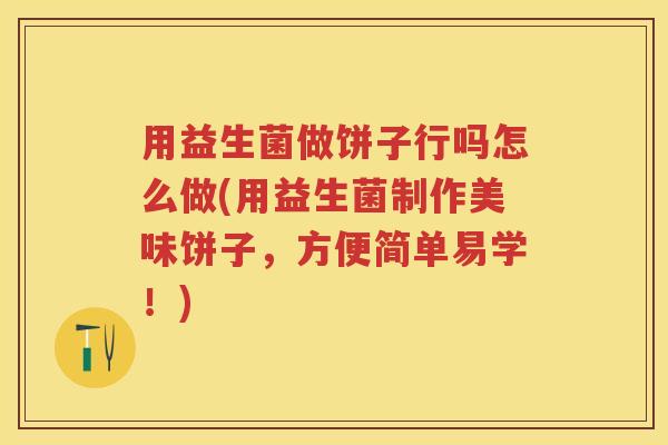 用益生菌做饼子行吗怎么做(用益生菌制作美味饼子,方便简单易学!) 用益生菌做饼子行吗怎么做(用益生菌制作美味饼子,方便简单易学!)