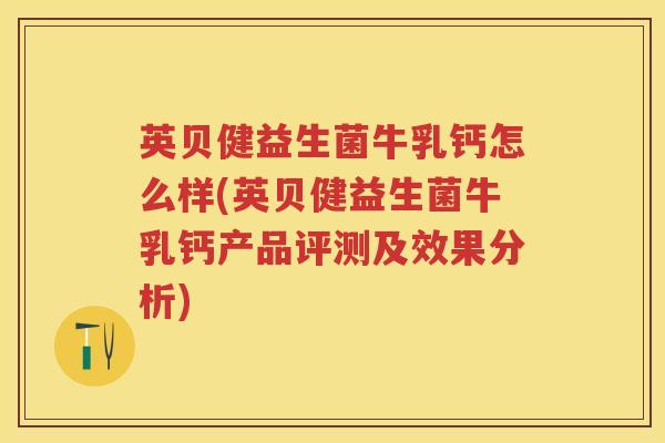 英贝健益生菌牛乳钙怎么样(英贝健益生菌牛乳钙产品评测及效果分析) 英贝健益生菌牛乳钙怎么样(英贝健益生菌牛乳钙产品评测及效果分析)
