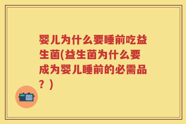 婴儿为什么要睡前吃益生菌(益生菌为什么要成为婴儿睡前的必需品？)