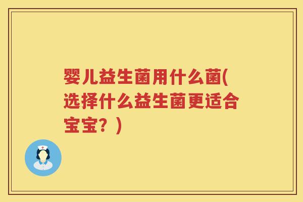 婴儿益生菌用什么菌(选择什么益生菌更适合宝宝?) 婴儿益生菌用什么菌(选择什么益生菌更适合宝宝?)