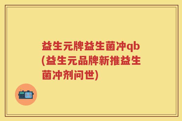 益生元牌益生菌冲qb(益生元品牌新推益生菌冲剂问世)