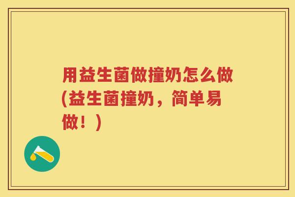 用益生菌做撞奶怎么做(益生菌撞奶,简单易做!) 用益生菌做撞奶怎么做(益生菌撞奶,简单易做!)