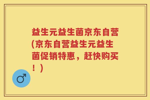 益生元益生菌京东自营(京东自营益生元益生菌促销特惠,赶快购买!) 益生元益生菌京东自营(京东自营益生元益生菌促销特惠,赶快购买!)