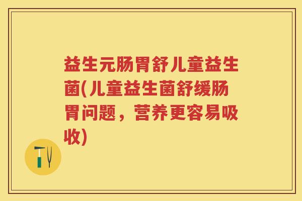 益生元肠胃舒儿童益生菌(儿童益生菌舒缓肠胃问题,营养更容易吸收) 益生元肠胃舒儿童益生菌(儿童益生菌舒缓肠胃问题,营养更容易吸收)