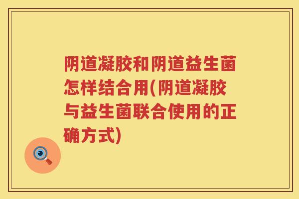凝胶和益生菌怎样结合用(凝胶与益生菌联合使用的正确方式) 凝胶和益生菌怎样结合用(凝胶与益生菌联合使用的正确方式)