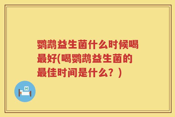鹦鹉益生菌什么时候喝好(喝鹦鹉益生菌的佳时间是什么?) 鹦鹉益生菌什么时候喝好(喝鹦鹉益生菌的佳时间是什么?)