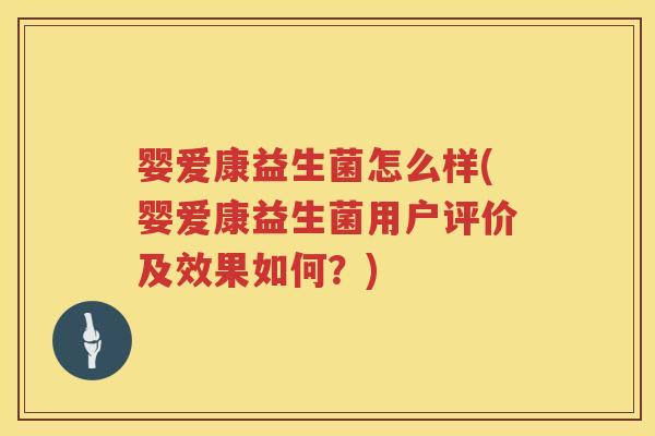 婴爱康益生菌怎么样(婴爱康益生菌用户评价及效果如何?) 婴爱康益生菌怎么样(婴爱康益生菌用户评价及效果如何?)