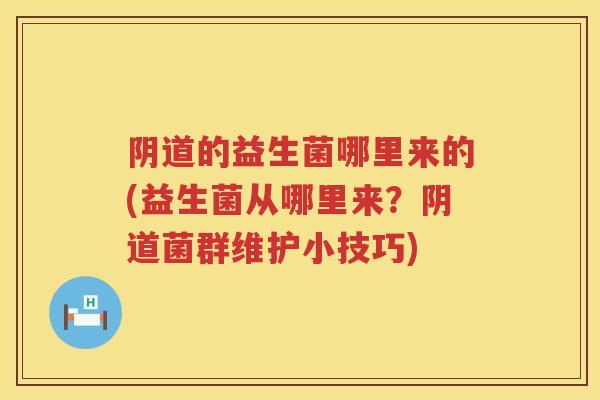的益生菌哪里来的(益生菌从哪里来?菌群维护小技巧) 的益生菌哪里来的(益生菌从哪里来?菌群维护小技巧)