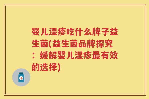 婴儿吃什么牌子益生菌(益生菌品牌探究：缓解婴儿有效的选择)