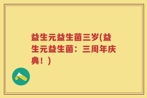益生元益生菌三岁(益生元益生菌:三周年庆典!) 益生元益生菌三岁(益生元益生菌:三周年庆典!)