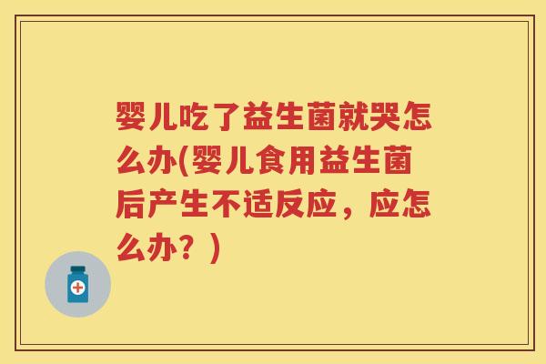 婴儿吃了益生菌就哭怎么办(婴儿食用益生菌后产生不适反应,应怎么办?) 婴儿吃了益生菌就哭怎么办(婴儿食用益生菌后产生不适反应,应怎么办?)