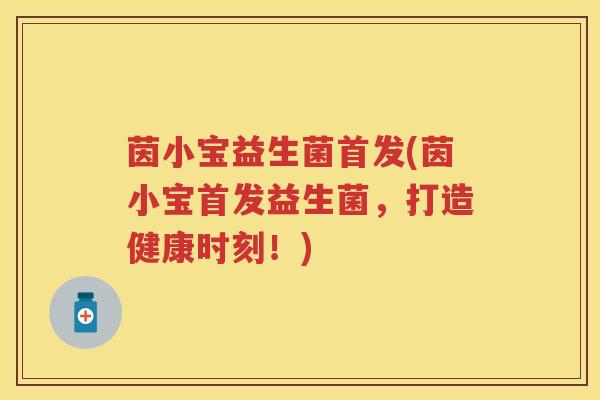 茵小宝益生菌首发(茵小宝首发益生菌,打造健康时刻!) 茵小宝益生菌首发(茵小宝首发益生菌,打造健康时刻!)