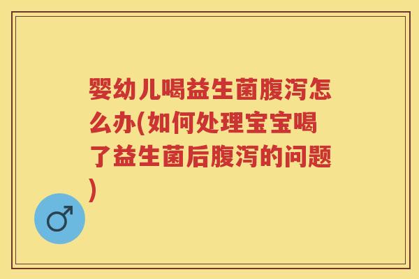 婴幼儿喝益生菌怎么办(如何处理宝宝喝了益生菌后的问题) 婴幼儿喝益生菌怎么办(如何处理宝宝喝了益生菌后的问题)