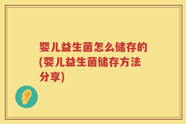 婴儿益生菌怎么储存的(婴儿益生菌储存方法分享) 婴儿益生菌怎么储存的(婴儿益生菌储存方法分享)