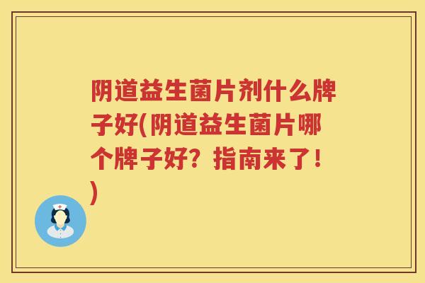 益生菌片剂什么牌子好(益生菌片哪个牌子好？指南来了！)
