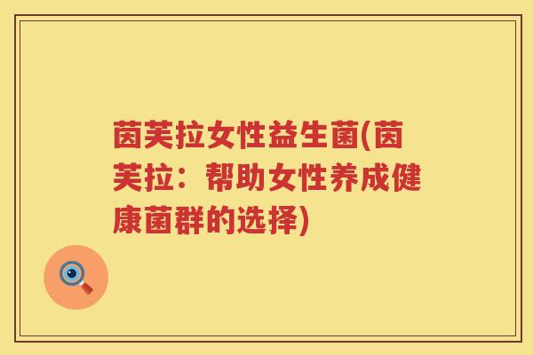 茵芙拉女性益生菌(茵芙拉:帮助女性养成健康菌群的选择) 茵芙拉女性益生菌(茵芙拉:帮助女性养成健康菌群的选择)
