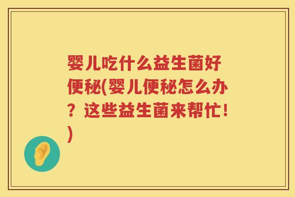 婴儿吃什么益生菌好 (婴儿怎么办?这些益生菌来帮忙!) 婴儿吃什么益生菌好 (婴儿怎么办?这些益生菌来帮忙!)