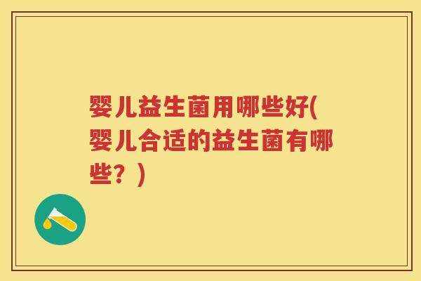 婴儿益生菌用哪些好(婴儿合适的益生菌有哪些?) 婴儿益生菌用哪些好(婴儿合适的益生菌有哪些?)