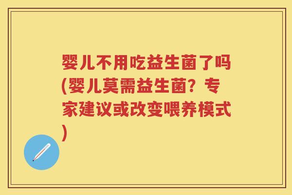 婴儿不用吃益生菌了吗(婴儿莫需益生菌?专家建议或改变喂养模式) 婴儿不用吃益生菌了吗(婴儿莫需益生菌?专家建议或改变喂养模式)