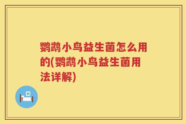 鹦鹉小鸟益生菌怎么用的(鹦鹉小鸟益生菌用法详解)